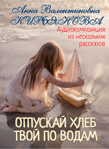 Отпускай хлеб твой по водам - Анна Кирьянова аудиокниги 📗книги бесплатные в хорошем качестве  🔥 слушать онлайн без регистрации
