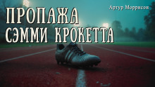 Пропажа Сэмми Крокетта -                   Артур Моррисон аудиокниги книги бесплатные в хорошем качестве слушать онлайн без регистрации