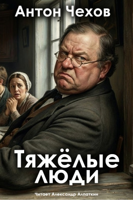 Тяжёлые люди - Антон Чехов аудиокниги книги бесплатные в хорошем качестве слушать онлайн без регистрации