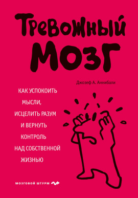 Тревожный мозг. Как успокоить мысли, исцелить разум и вернуть контроль над собственной жизнью - Аннибали Джозеф А. аудиокниги книги бесплатные в хорошем качестве слушать онлайн без регистрации